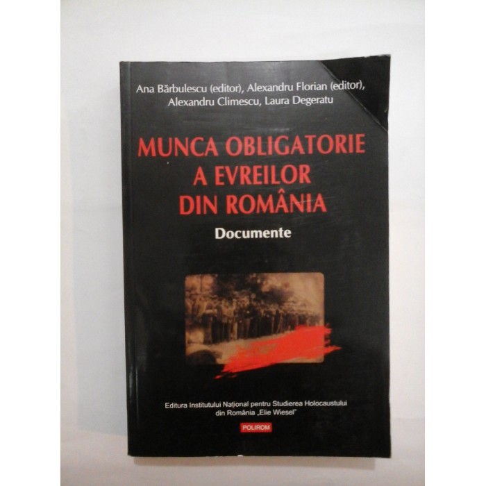 MUNCA  OBLIGATORIE A  EVREILOR  DIN  ROMANIA  Documente  -  A. Barbulescu, A. Climescu, A. Florian, L. Degeratu